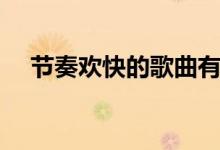 節(jié)奏歡快的歌曲有哪些（經(jīng)典歌曲推薦）