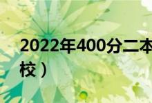2022年400分二本大學(xué)有什么（能選哪些學(xué)校）