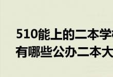 510能上的二本學(xué)校（2022高考510分左右有哪些公辦二本大學(xué)）