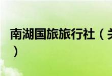 南湖國旅旅行社（關(guān)于南湖國旅旅行社的介紹）