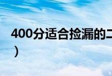 400分適合撿漏的二本大學(xué)（哪些壓線能報上）