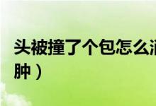 頭被撞了個(gè)包怎么消腫（頭被撞了個(gè)包怎么消腫）