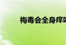 梅毒會(huì)全身癢嗎（梅毒會(huì)死人嗎）