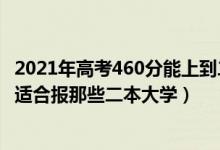 2021年高考460分能上到二本大學(xué)嗎（2022高考460分左右適合報(bào)那些二本大學(xué)）