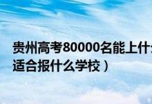貴州高考80000名能上什么學校（貴州高考位次20000左右適合報什么學校）