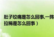 肚子絞痛是怎么回事,一陣一陣的還拉?。ǘ亲右魂囮嚱g痛并拉稀是怎么回事）