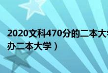 2020文科470分的二本大學(xué)（2022高考470分左右有哪些公辦二本大學(xué)）