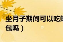 坐月子期間可以吃蝦嗎（坐月子期間可以吃面包嗎）