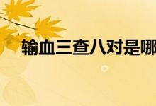 輸血三查八對是哪三查（輸血三查八對）