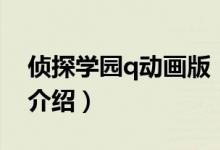 偵探學(xué)園q動(dòng)畫(huà)版（關(guān)于偵探學(xué)園q動(dòng)畫(huà)版的介紹）