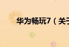 華為暢玩7（關(guān)于華為暢玩7的介紹）