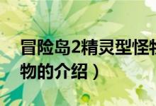 冒險(xiǎn)島2精靈型怪物(關(guān)于冒險(xiǎn)島2精靈型怪物的介紹)