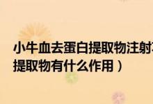 小牛血去蛋白提取物注射功效與作用（注射用小牛血去蛋白提取物有什么作用）