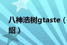 八神浩樹gtaste（關于八神浩樹gtaste的介紹）