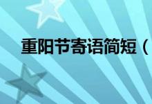 重陽節(jié)寄語簡短（重陽節(jié)怎么表達(dá)祝福）