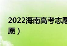 2022海南高考志愿填報(bào)時(shí)間（哪天開始報(bào)志愿）