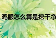 雞眼怎么算是挖干凈（雞眼怎么算是根除了）