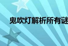 鬼吹燈解析所有謎團(tuán)（鬼吹燈謎團(tuán)解析）