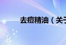去痘精油（關(guān)于去痘精油的介紹）