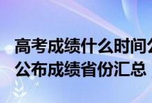 高考成績(jī)什么時(shí)間公布2021（2021年高考已公布成績(jī)省份匯總）