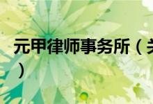 元甲律師事務(wù)所（關(guān)于元甲律師事務(wù)所的介紹）