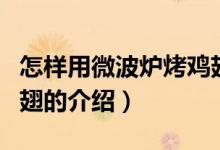 怎樣用微波爐烤雞翅（關(guān)于怎樣用微波爐烤雞翅的介紹）