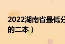 2022湖南省最低分的二本大學(xué)（有哪些分低的二本）