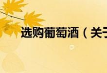 選購(gòu)葡萄酒（關(guān)于選購(gòu)葡萄酒的介紹）