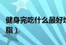 健身完吃什么最好增?。ń∩硗瓿允裁醋詈脺p脂）