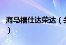 海馬福仕達(dá)榮達(dá)（關(guān)于海馬福仕達(dá)榮達(dá)的介紹）