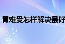 胃難受怎樣解決最好辦法（胃難受怎么回事）