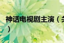 神話電視劇主演（關(guān)于神話電視劇主演的介紹）