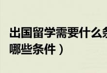 出國留學需要什么條件急（出國留學需要具備哪些條件）