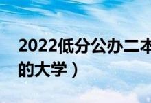 2022低分公辦二本大學(xué)名單（二本壓線撿漏的大學(xué)）