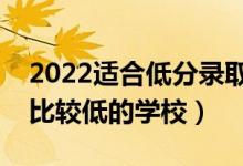 2022適合低分錄取的二本大學(xué)公辦（二本分比較低的學(xué)校）