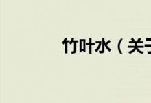 竹葉水（關(guān)于竹葉水的介紹）