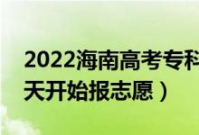 2022海南高考?？铺崆芭驹柑顖?bào)時(shí)間（哪天開始報(bào)志愿）