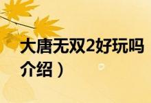 大唐無雙2好玩嗎（關(guān)于大唐無雙2好玩嗎的介紹）