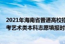2021年海南省普通高校招生藝術類專業(yè)考試（2022海南高考藝術類本科志愿填報時間及截止時間）