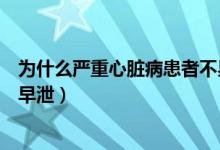 為什么嚴(yán)重心臟病患者不易吃水分過(guò)多的水果（為什么嚴(yán)重早泄）