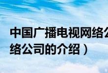 中國廣播電視網(wǎng)絡(luò)公司（關(guān)于中國廣播電視網(wǎng)絡(luò)公司的介紹）