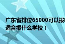 廣東省排位65000可以報啥學(xué)校（廣東高考位次60000左右適合報什么學(xué)校）
