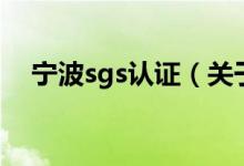 寧波sgs認(rèn)證（關(guān)于寧波sgs認(rèn)證的介紹）