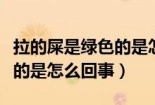 拉的屎是綠色的是怎么回事?。ɡ氖菏蔷G色的是怎么回事）