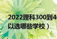 2022理科300到400的二本學校有什么（可以選哪些學校）