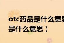 otc藥品是什么意思可以走醫(yī)保嗎（otc藥品是什么意思）