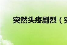 突然頭疼劇烈（突然頭疼劇烈要炸了）