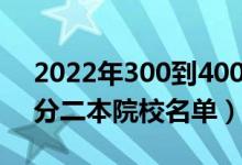 2022年300到400分的二本大學(xué)有哪些（低分二本院校名單）