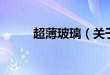 超薄玻璃（關(guān)于超薄玻璃的介紹）
