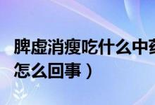 脾虛消瘦吃什么中藥（吃了脾虛中藥瘦了好多怎么回事）